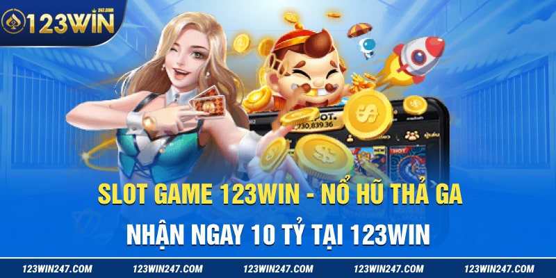 Slot Game 123WIN - Nổ Hũ Thả Ga Nhận Ngay 10 Tỷ Tại 123WIN